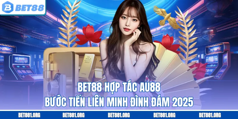 Bet88 Hợp Tác AU88 – Bước Tiến Liên Minh Đình Đám 2025