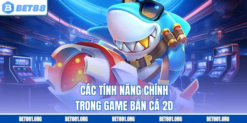 Các tính năng chính trong game bắn cá 2D