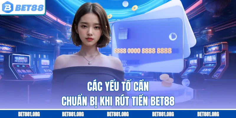 Các yếu tố cần chuẩn bị khi rút tiền Bet88