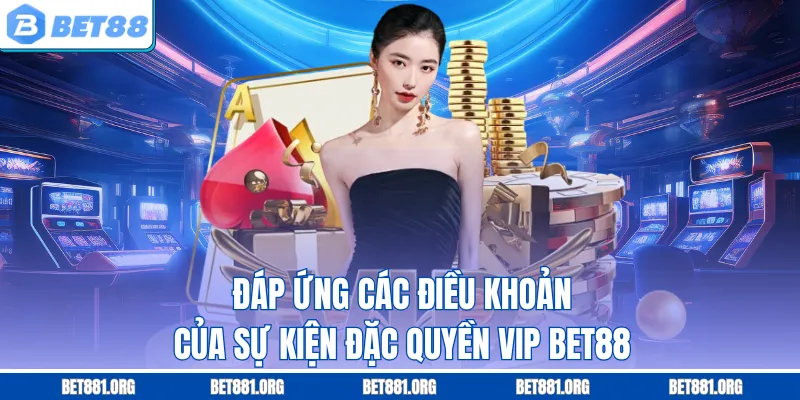 Đáp ứng các điều khoản của sự kiện đặc quyền VIP Bet88