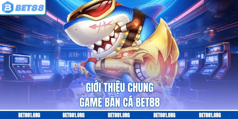Giới thiệu chung game bắn cá Bet88