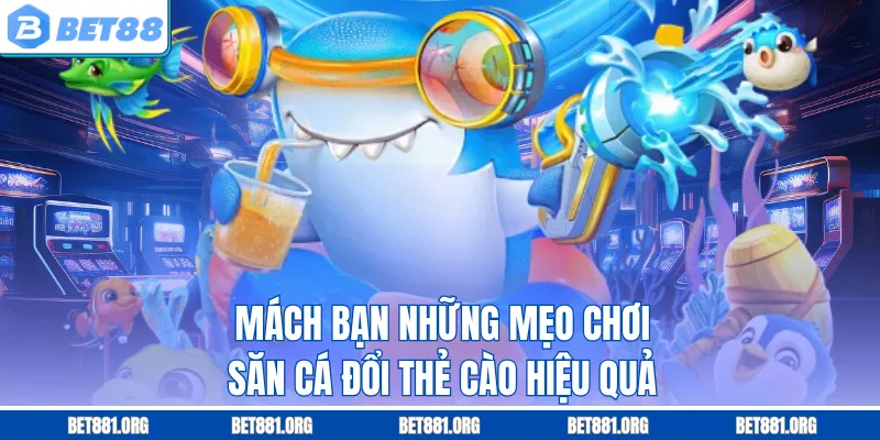 Mách bạn những mẹo chơi săn cá đổi thẻ cào hiệu quả