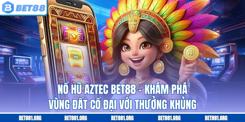Nổ Hũ Aztec Bet88 – Khám Phá Vùng Đất Cổ Đại Với Thưởng Khủng