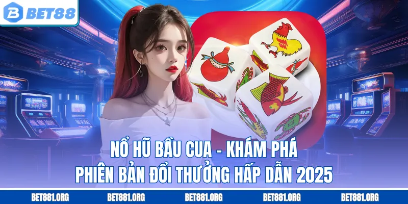 Nổ Hũ Bầu Cua - Khám Phá Phiên Bản Đổi Thưởng Hấp Dẫn 2025