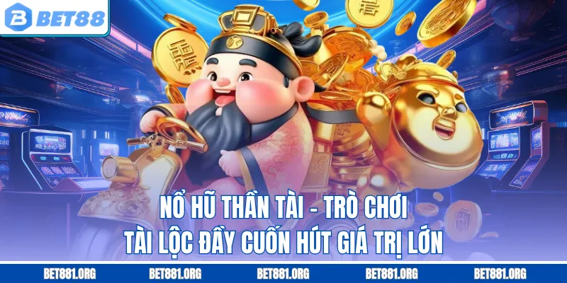 Nổ Hũ Thần Tài - Trò Chơi Tài Lộc Đầy Cuốn Hút Giá Trị Lớn